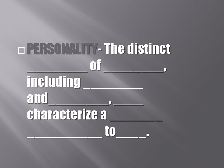 � PERSONALITY- The distinct ____ of ____, including ____ and____, ____ characterize a __________