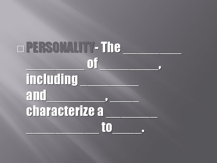 � PERSONALITY- The ________ of ____, including ____ and____, ____ characterize a __________ to____.