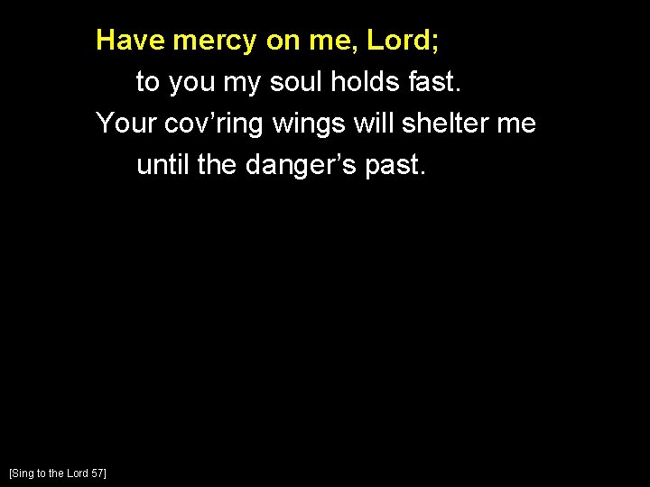 Have mercy on me, Lord; to you my soul holds fast. Your cov’ring wings