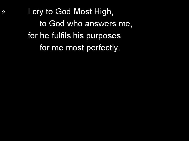 2. I cry to God Most High, to God who answers me, for he