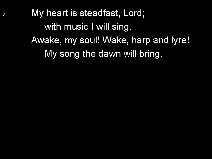 7. My heart is steadfast, Lord; with music I will sing. Awake, my soul!