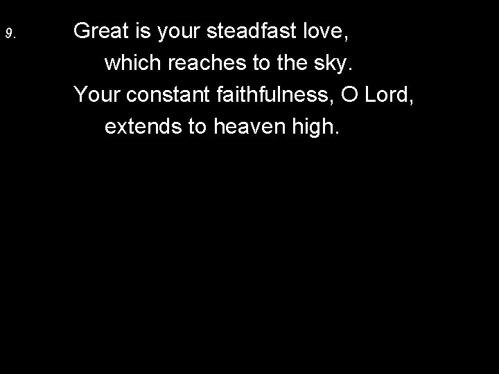 9. Great is your steadfast love, which reaches to the sky. Your constant faithfulness,