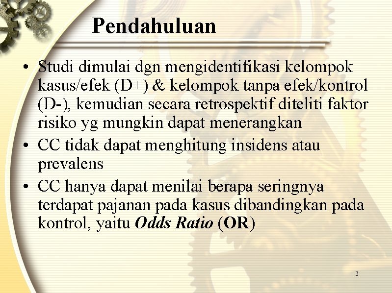 Pendahuluan • Studi dimulai dgn mengidentifikasi kelompok kasus/efek (D+) & kelompok tanpa efek/kontrol (D-),