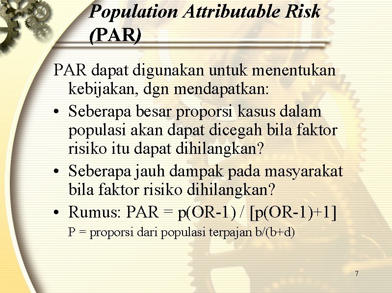 Population Attributable Risk (PAR) PAR dapat digunakan untuk menentukan kebijakan, dgn mendapatkan: • Seberapa