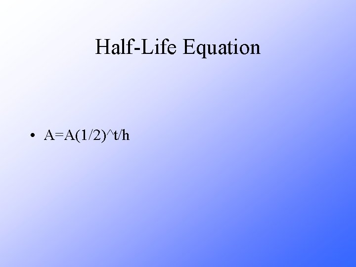 Half-Life Equation • A=A(1/2)^t/h 