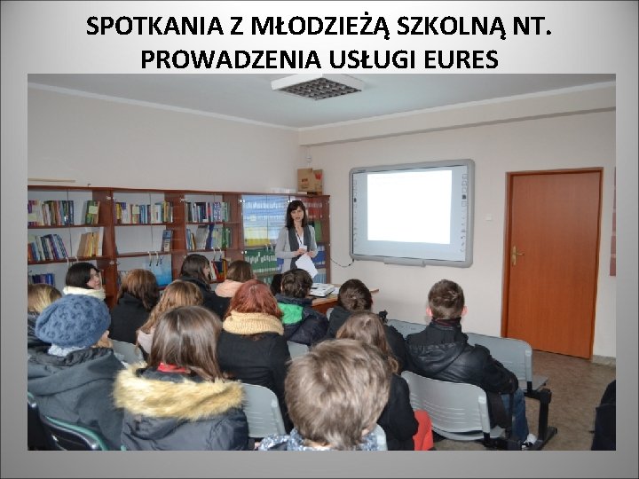 SPOTKANIA Z MŁODZIEŻĄ SZKOLNĄ NT. PROWADZENIA USŁUGI EURES SPOTKANIA Z MŁODZIEŻĄ SZKOLNĄ NT. PROWADZENIA USŁUGI EURES