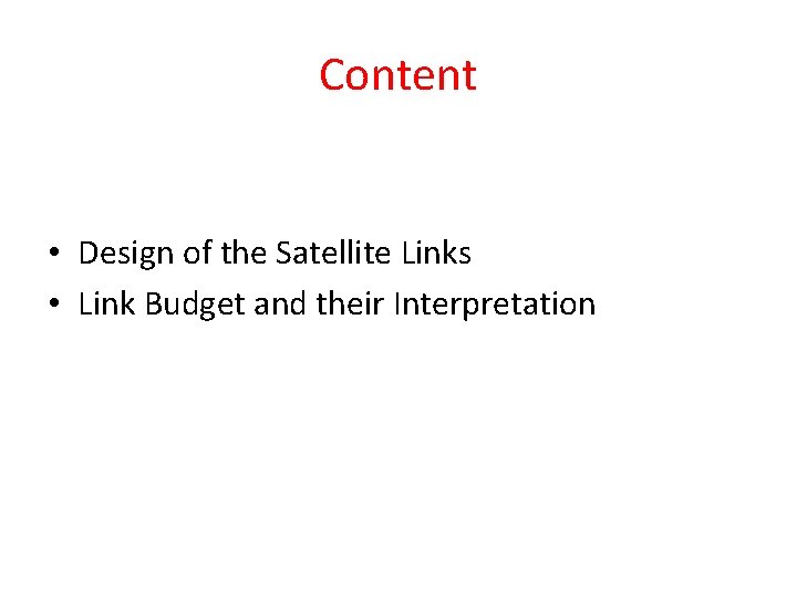 Content • Design of the Satellite Links • Link Budget and their Interpretation Content • Design of the Satellite Links • Link Budget and their Interpretation