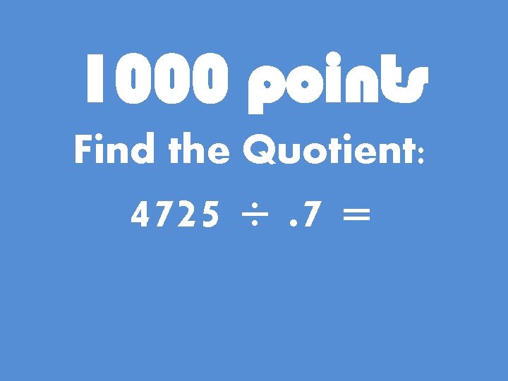 1000 points Find the Quotient: 4725 ÷. 7 = 