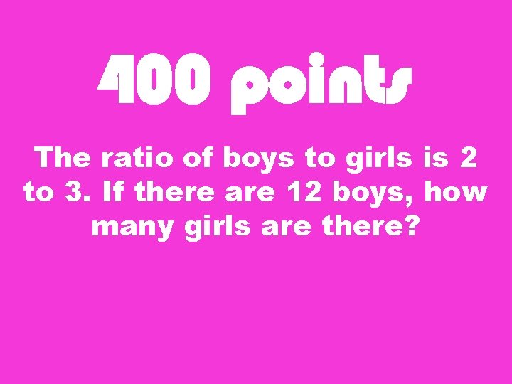 400 points The ratio of boys to girls is 2 to 3. If there