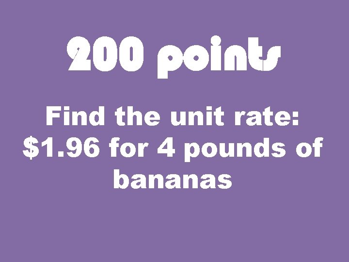 200 points Find the unit rate: $1. 96 for 4 pounds of bananas 