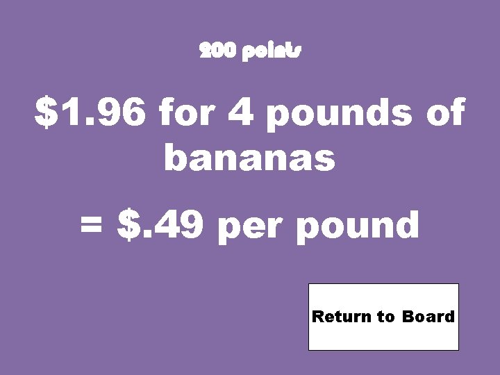 200 points $1. 96 for 4 pounds of bananas = $. 49 per pound