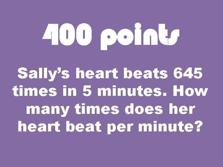 400 points Sally’s heart beats 645 times in 5 minutes. How many times does