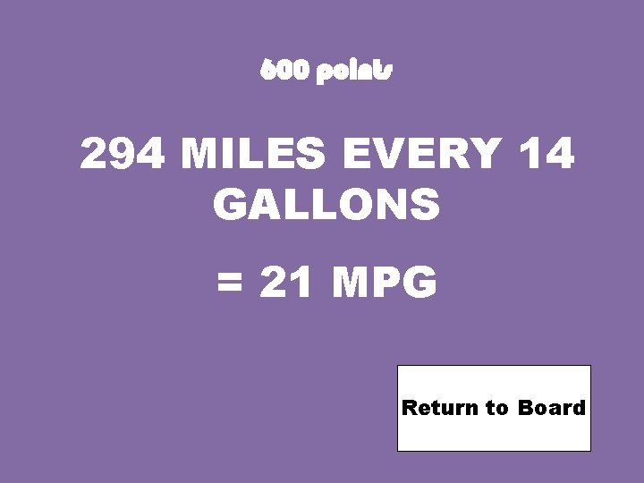600 points 294 MILES EVERY 14 GALLONS = 21 MPG Return to Board 