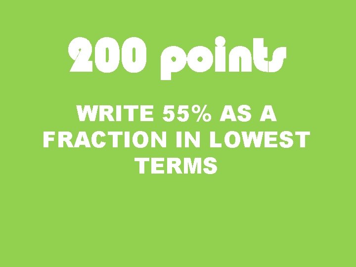 200 points WRITE 55% AS A FRACTION IN LOWEST TERMS 