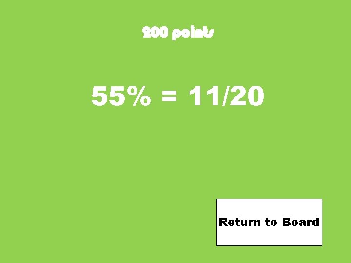 200 points 55% = 11/20 Return to Board 