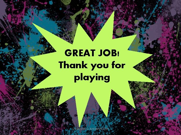 GREAT JOB! Thank you for playing Created by G. Antidormi 9/04 