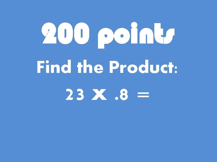 200 points Find the Product: 23 x. 8 = 
