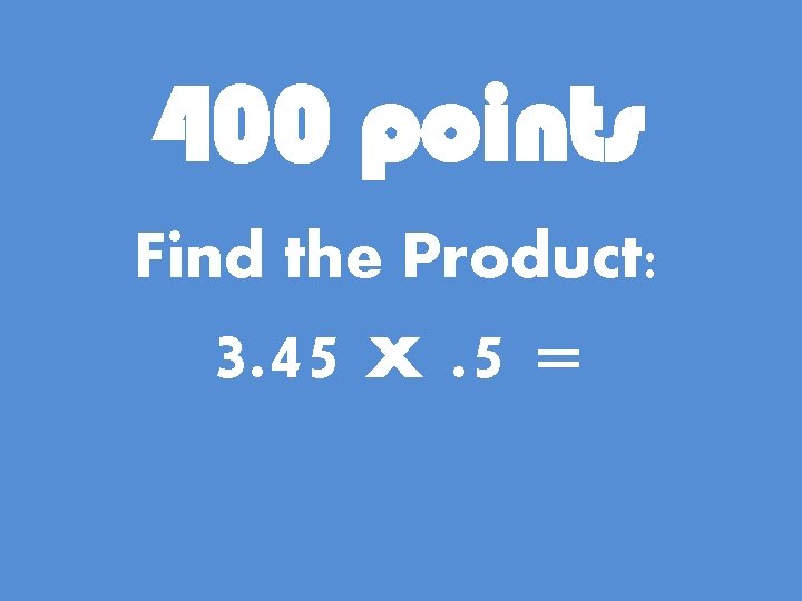 400 points Find the Product: 3. 45 x. 5 = 
