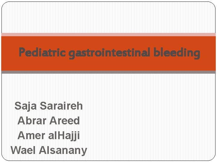 Pediatric gastrointestinal bleeding Saja Saraireh Abrar Areed Amer al. Hajji Wael Alsanany 