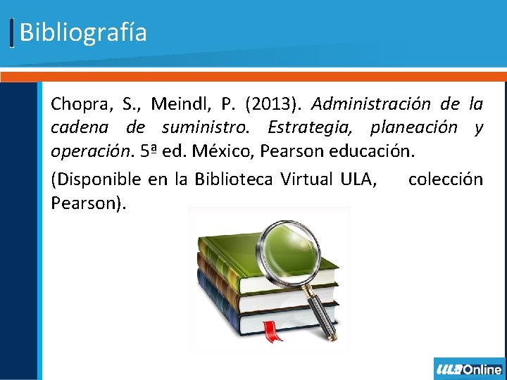 Bibliografía Chopra, S. , Meindl, P. (2013). Administración de la cadena de suministro. Estrategia, Bibliografía Chopra, S. , Meindl, P. (2013). Administración de la cadena de suministro. Estrategia,