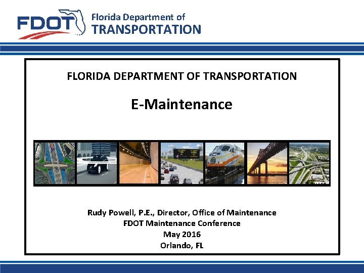 Florida Department of TRANSPORTATION FLORIDA DEPARTMENT OF TRANSPORTATION E-Maintenance Rudy Powell, P. E. ,