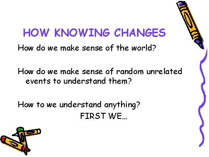 HOW KNOWING CHANGES How do we make sense of the world? How do we