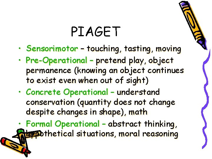 PIAGET • Sensorimotor – touching, tasting, moving • Pre-Operational – pretend play, object permanence
