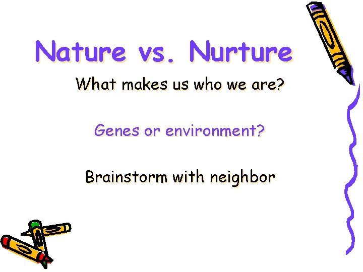 Nature vs. Nurture What makes us who we are? Genes or environment? Brainstorm with