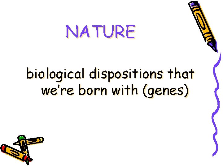 NATURE biological dispositions that we’re born with (genes) 