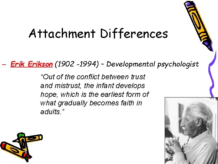 Attachment Differences – Erikson (1902 -1994) – Developmental psychologist “Out of the conflict between