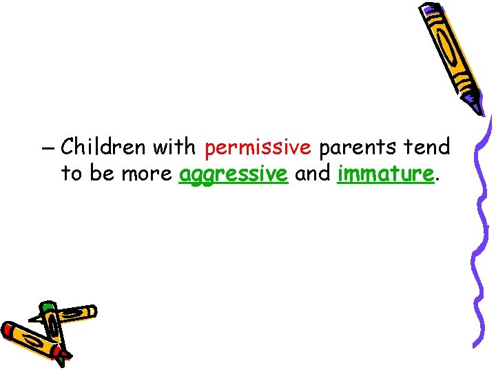 – Children with permissive parents tend to be more aggressive and immature. 