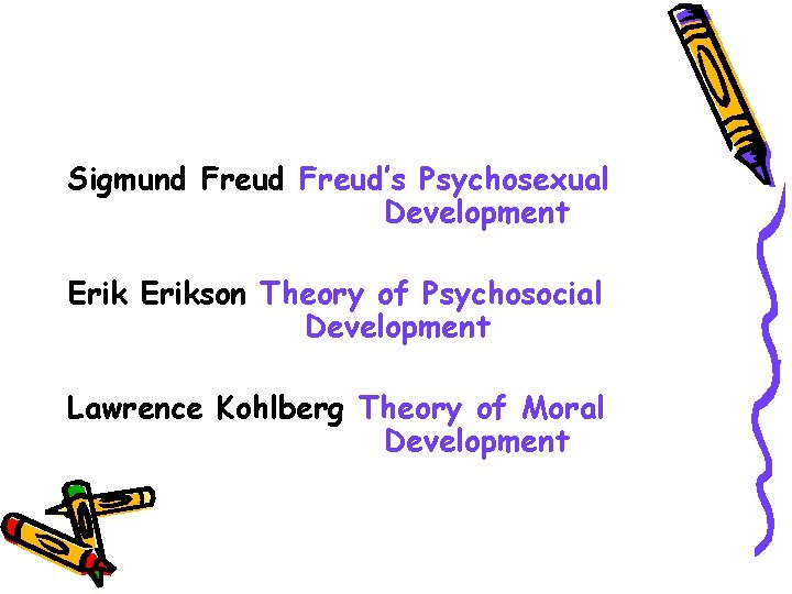 Sigmund Freud’s Psychosexual Development Erikson Theory of Psychosocial Development Lawrence Kohlberg Theory of Moral