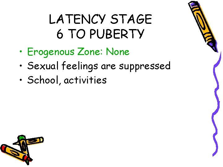 LATENCY STAGE 6 TO PUBERTY • Erogenous Zone: None • Sexual feelings are suppressed