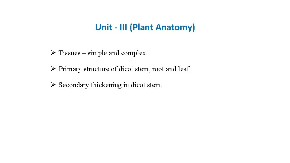 Unit - III (Plant Anatomy) Ø Tissues – simple and complex. Ø Primary structure