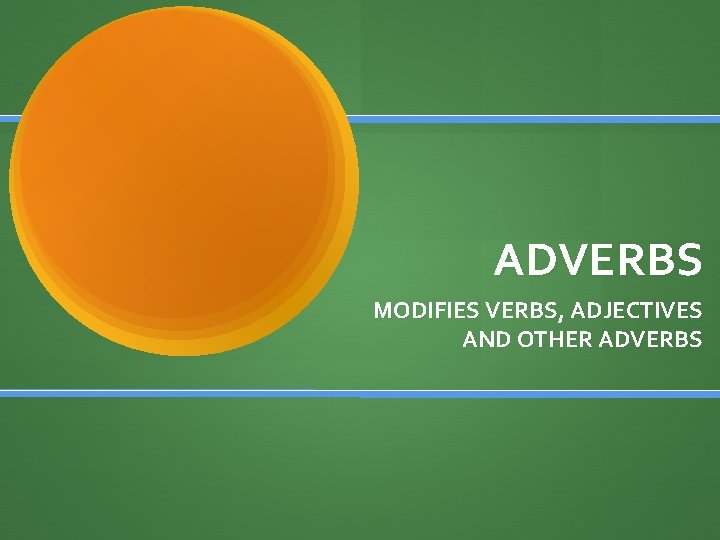 ADVERBS MODIFIES VERBS, ADJECTIVES AND OTHER ADVERBS 