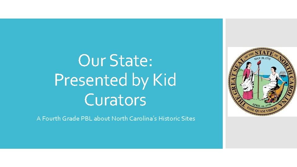 Our State: Presented by Kid Curators A Fourth Grade PBL about North Carolina’s Historic