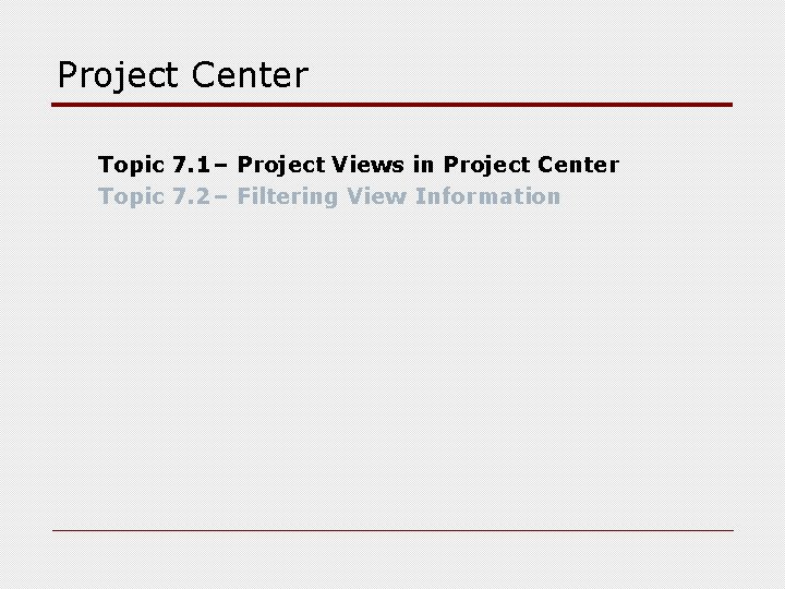 Project Center Topic 7. 1– Project Views in Project Center Topic 7. 2– Filtering