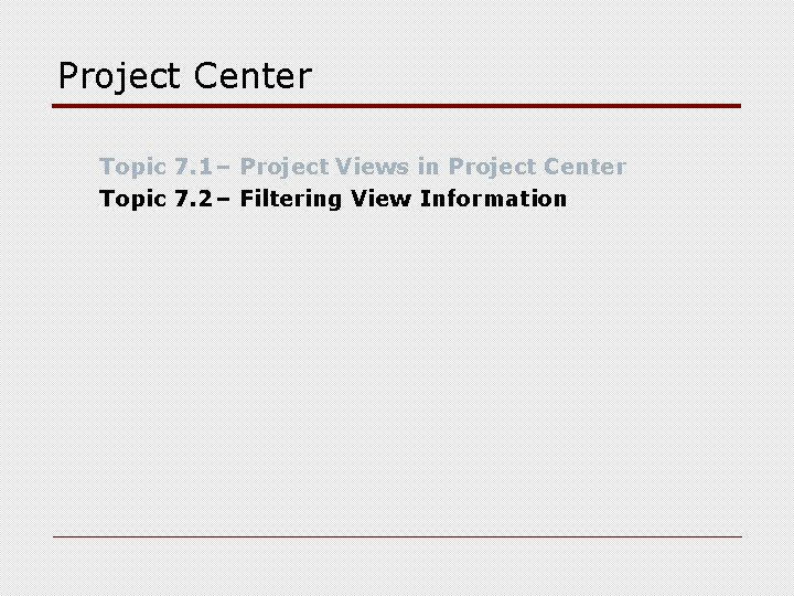 Project Center Topic 7. 1– Project Views in Project Center Topic 7. 2– Filtering