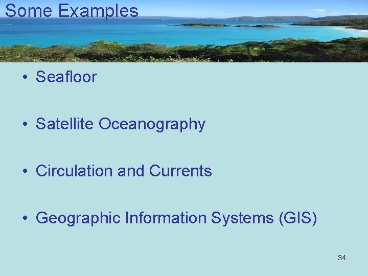 Some Examples • Seafloor • Satellite Oceanography • Circulation and Currents • Geographic Information