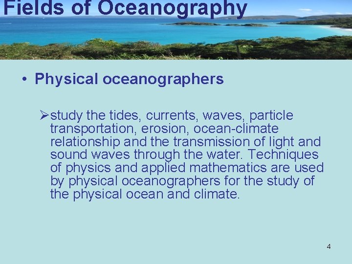 Fields of Oceanography • Physical oceanographers Østudy the tides, currents, waves, particle transportation, erosion,