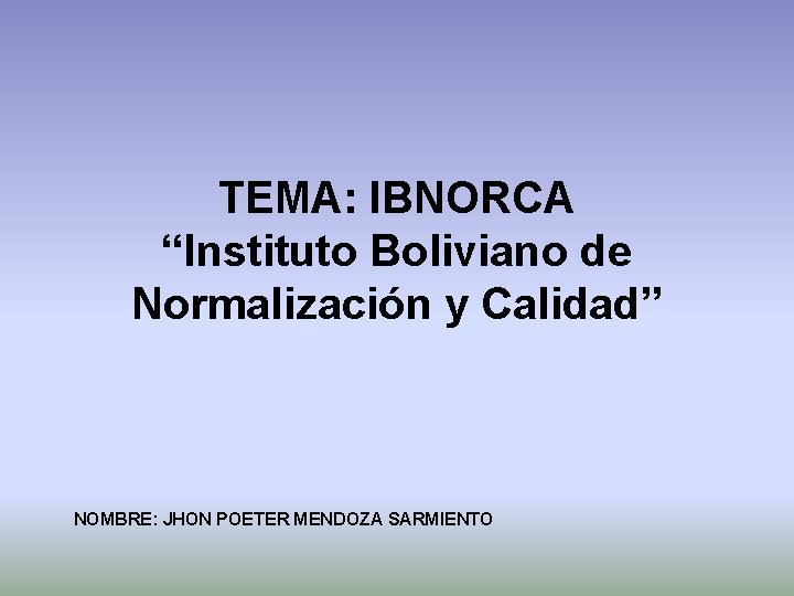 TEMA: IBNORCA “Instituto Boliviano de Normalización y Calidad” NOMBRE: JHON POETER MENDOZA SARMIENTO 