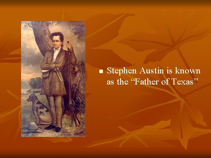 n Stephen Austin is known as the “Father of Texas” 