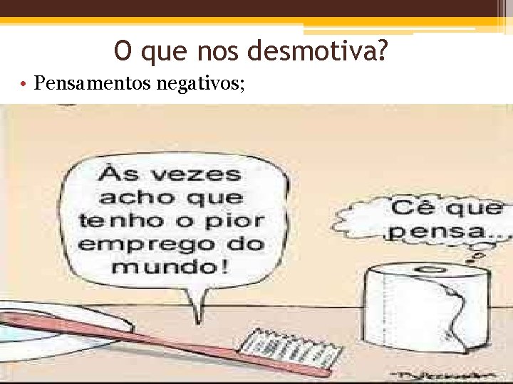 O que nos desmotiva? • Pensamentos negativos; 