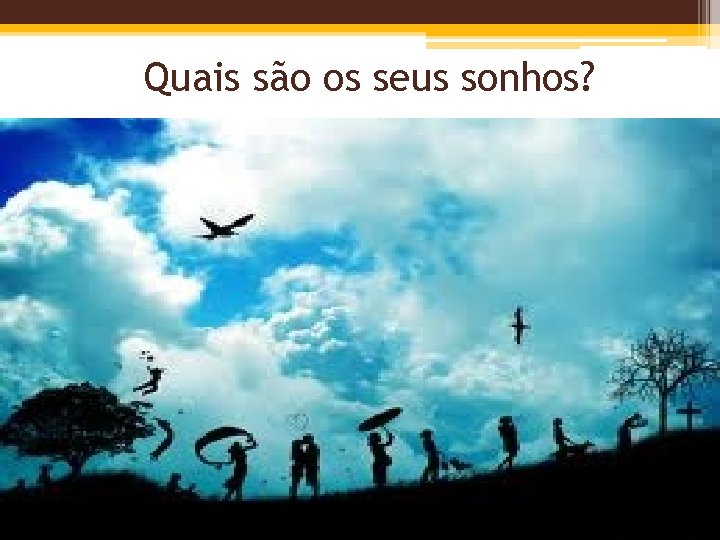 Quais são os seus sonhos? 