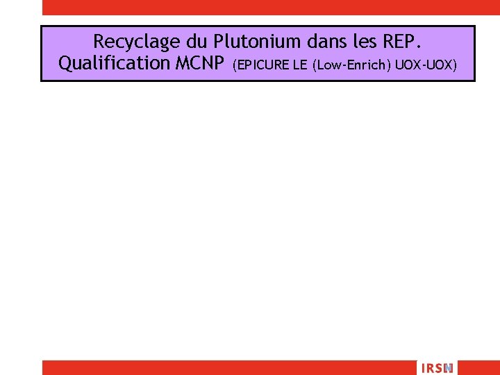 Recyclage du Plutonium dans les REP. Qualification MCNP (EPICURE LE (Low-Enrich) UOX-UOX) 
