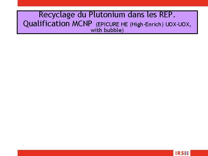 Recyclage du Plutonium dans les REP. Qualification MCNP (EPICURE HE (High-Enrich) UOX-UOX, with bubble)