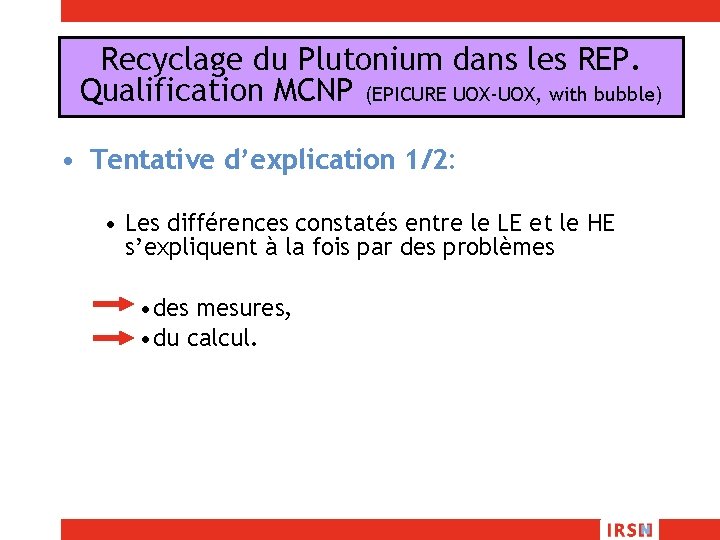 Recyclage du Plutonium dans les REP. Qualification MCNP (EPICURE UOX-UOX, with bubble) • Tentative
