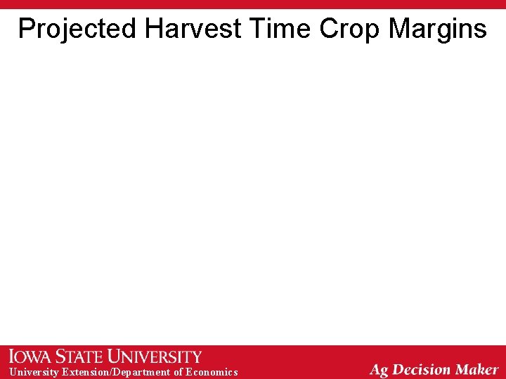 Projected Harvest Time Crop Margins University Extension/Department of Economics 