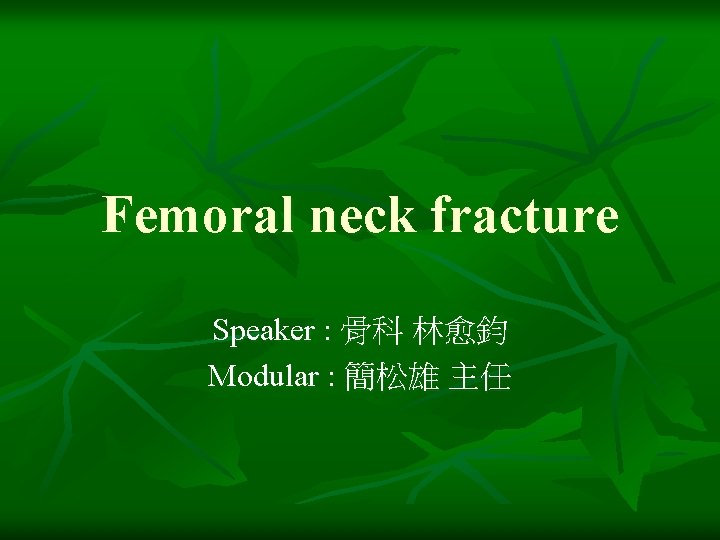 Femoral neck fracture Speaker : 骨科 林愈鈞 Modular : 簡松雄 主任 