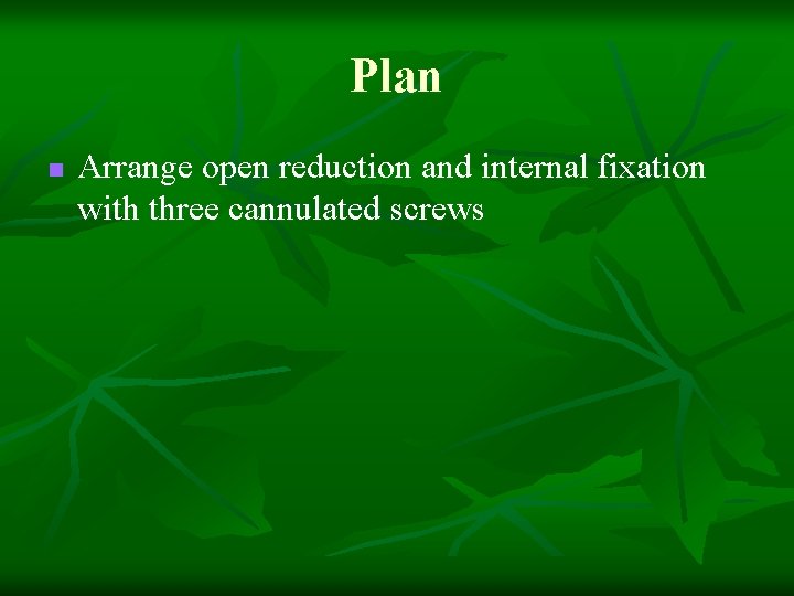 Plan n Arrange open reduction and internal fixation with three cannulated screws 